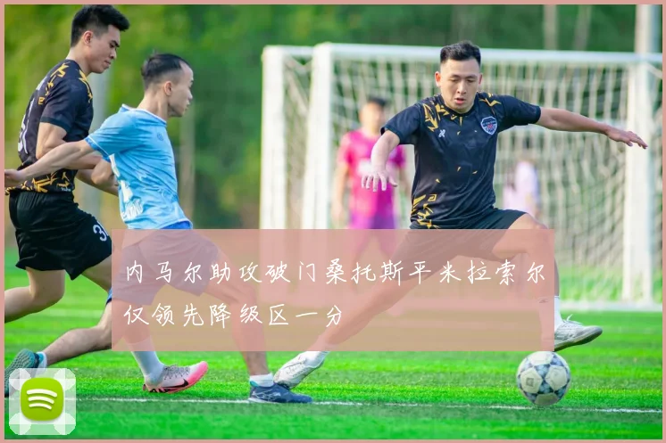 内马尔助攻破门桑托斯平米拉索尔仅领先降级区一分