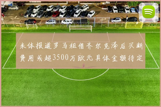 米体报道罗马租借齐尔克泽后买断费用或超3500万欧元具体金额待定