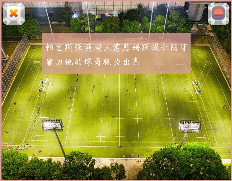 帕金斯强调湖人需詹姆斯提升防守能力他的球商极为出色