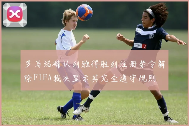 罗马诺确认利雅得胜利注册禁令解除FIFA裁决显示其完全遵守规则