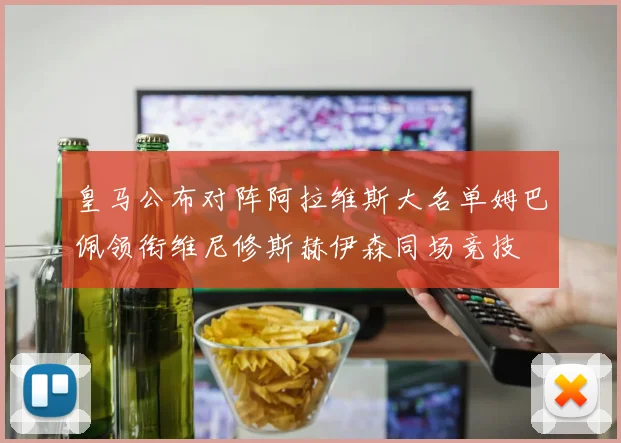 皇马公布对阵阿拉维斯大名单姆巴佩领衔维尼修斯赫伊森同场竞技