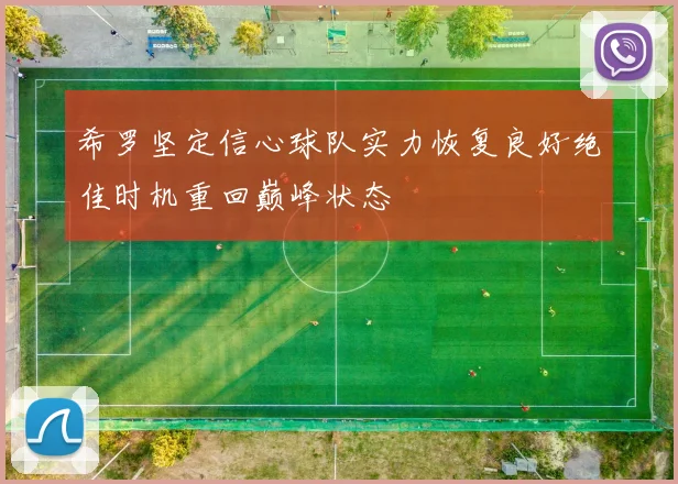 希罗坚定信心球队实力恢复良好绝佳时机重回巅峰状态