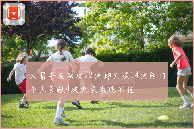 火箭半场助攻22次却失误14次阿门个人贡献4次失误表现不佳
