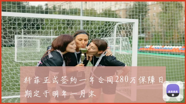 科菲正式签约一年合同280万保障日期定于明年一月末